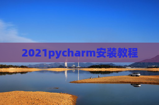 2021pycharm安装教程 2021pycharm安装教程